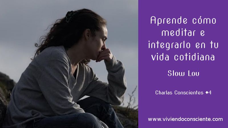 Aprende cómo meditar e integrarlo en tu vida cotidiana. Slow Lou. Charlas Conscientes #4