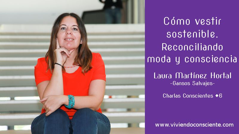 Cómo vestir sostenible. Reconciliando moda y consciencia. Laura Martínez. Charlas Conscientes #6