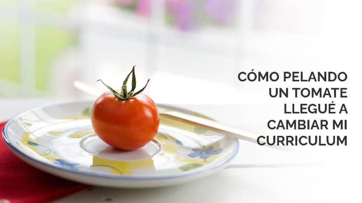Cómo pelando un tomate llegué a cambiar mi curriculum