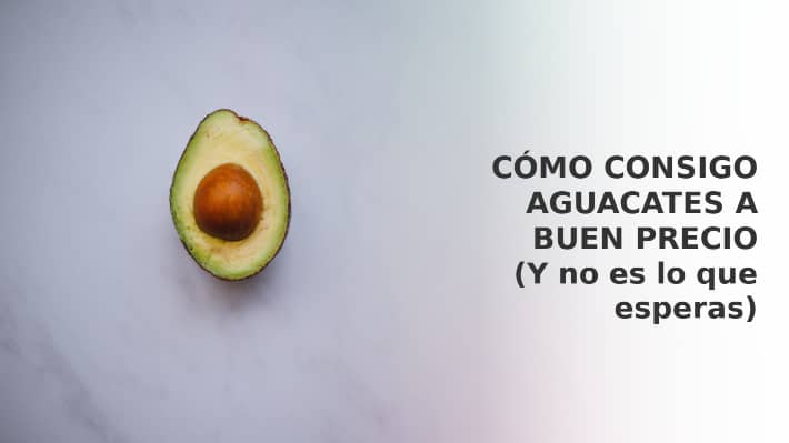 Cómo consigo aguacates a buen precio (y no es lo que esperas)
