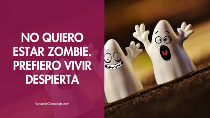 No quiero estar zombie. Prefiero vivir despierta