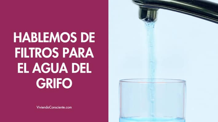 Hablemos de filtros para el agua del grifo