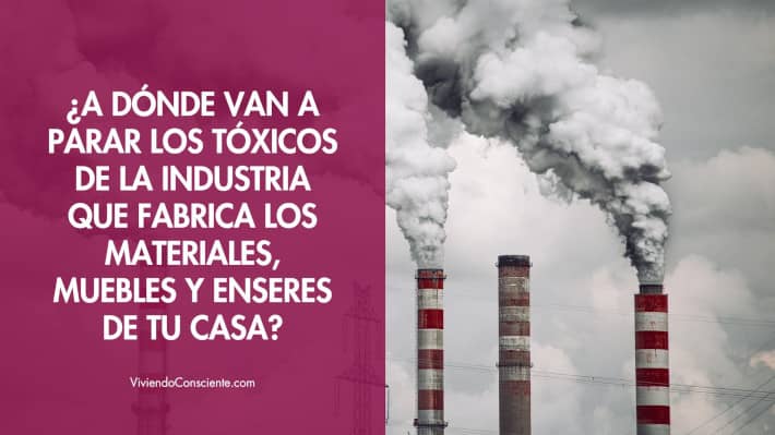 ¿A dónde van a parar los tóxicos de la industria que fabrica los materiales, muebles y enseres de tu casa?