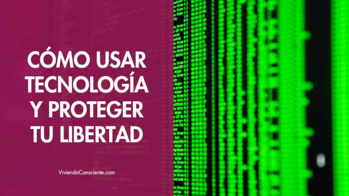 Cómo usar tecnología y proteger tu libertad